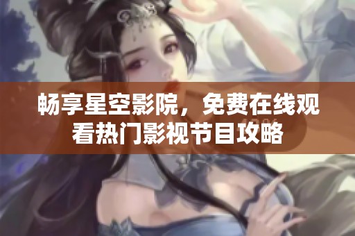 畅享星空影院，免费在线观看热门影视节目攻略