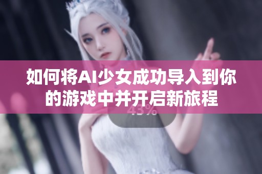 如何将AI少女成功导入到你的游戏中并开启新旅程