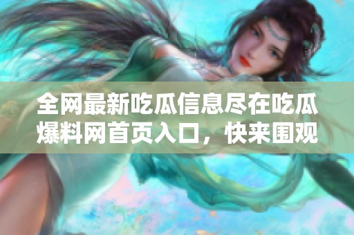 全网最新吃瓜信息尽在吃瓜爆料网首页入口，快来围观吧