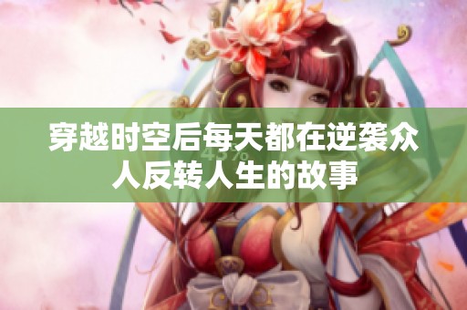 穿越时空后每天都在逆袭众人反转人生的故事