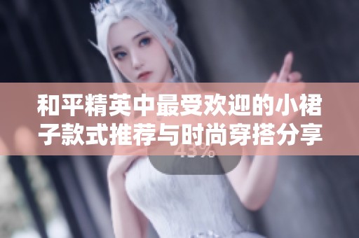 和平精英中最受欢迎的小裙子款式推荐与时尚穿搭分享