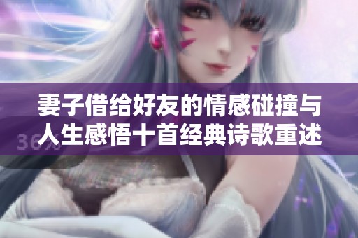 妻子借给好友的情感碰撞与人生感悟十首经典诗歌重述