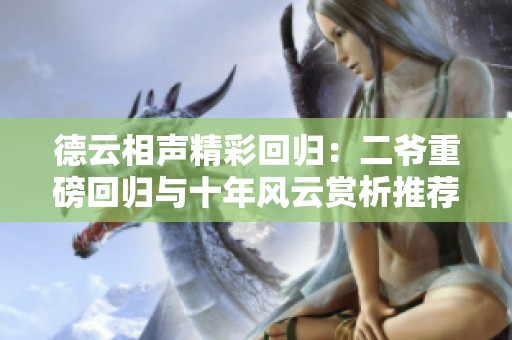 德云相声精彩回归：二爷重磅回归与十年风云赏析推荐