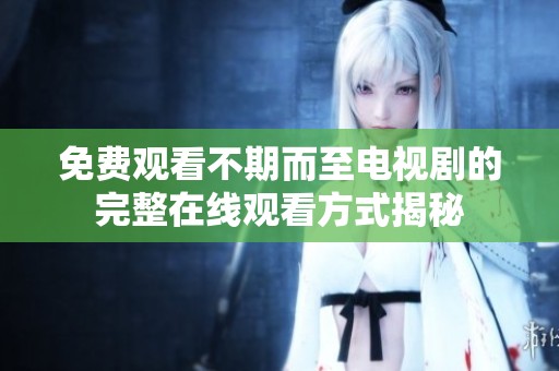 免费观看不期而至电视剧的完整在线观看方式揭秘