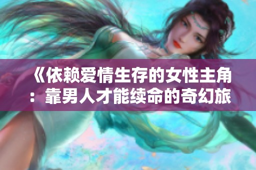 《依赖爱情生存的女性主角：靠男人才能续命的奇幻旅程》
