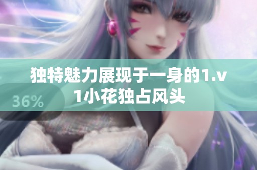 独特魅力展现于一身的1.v1小花独占风头