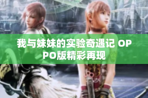 我与妹妹的实验奇遇记 OPPO版精彩再现