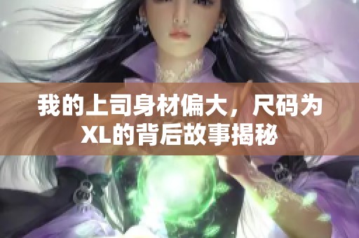 我的上司身材偏大，尺码为XL的背后故事揭秘