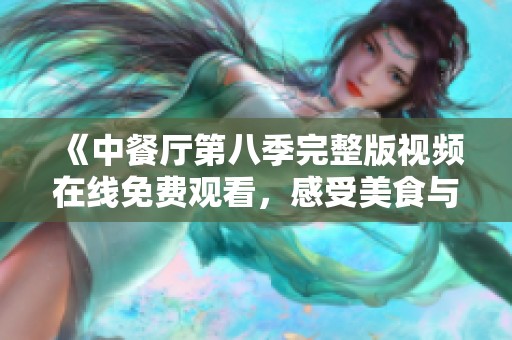 《中餐厅第八季完整版视频在线免费观看，感受美食与友情的旅程》