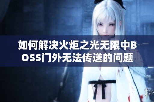 如何解决火炬之光无限中BOSS门外无法传送的问题