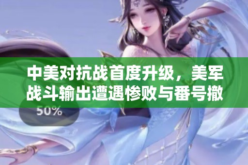 中美对抗战首度升级，美军战斗输出遭遇惨败与番号撤销