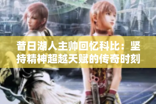昔日湖人主帅回忆科比：坚持精神超越天赋的传奇时刻