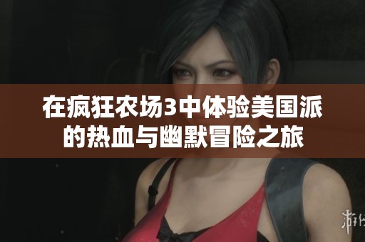 在疯狂农场3中体验美国派的热血与幽默冒险之旅