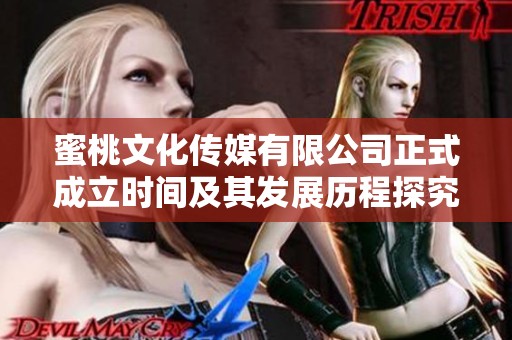 蜜桃文化传媒有限公司正式成立时间及其发展历程探究