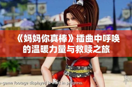 《妈妈你真棒》插曲中呼唤的温暖力量与救赎之旅