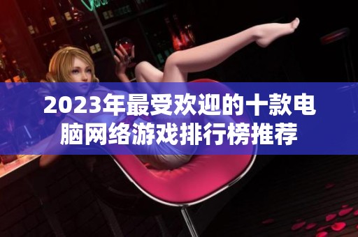 2023年最受欢迎的十款电脑网络游戏排行榜推荐