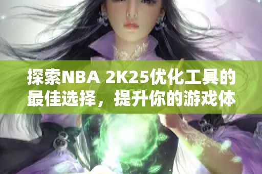 探索NBA 2K25优化工具的最佳选择，提升你的游戏体验！