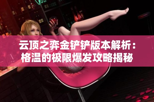 云顶之弈金铲铲版本解析：格温的极限爆发攻略揭秘