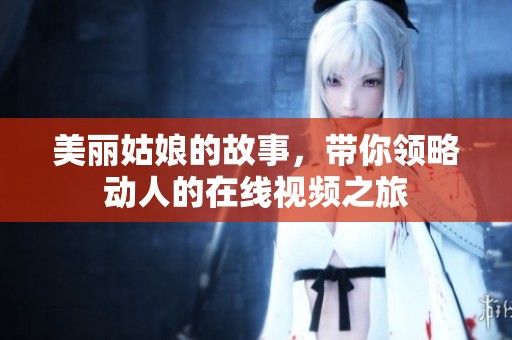 美丽姑娘的故事，带你领略动人的在线视频之旅
