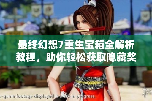 最终幻想7重生宝箱全解析教程，助你轻松获取隐藏奖励