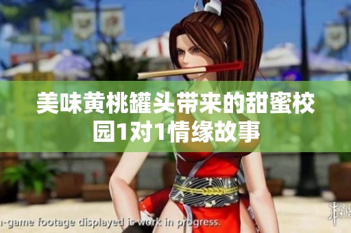 美味黄桃罐头带来的甜蜜校园1对1情缘故事
