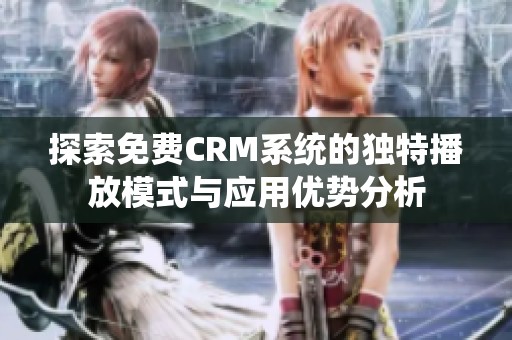 探索免费CRM系统的独特播放模式与应用优势分析