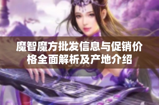 魔智魔方批发信息与促销价格全面解析及产地介绍