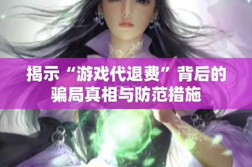 揭示“游戏代退费”背后的骗局真相与防范措施
