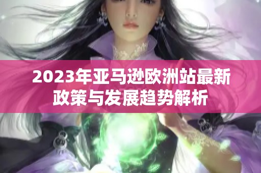 2023年亚马逊欧洲站最新政策与发展趋势解析