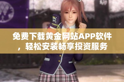 免费下载黄金网站APP软件，轻松安装畅享投资服务