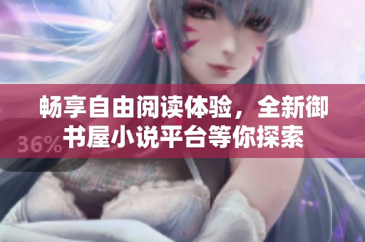 畅享自由阅读体验，全新御书屋小说平台等你探索