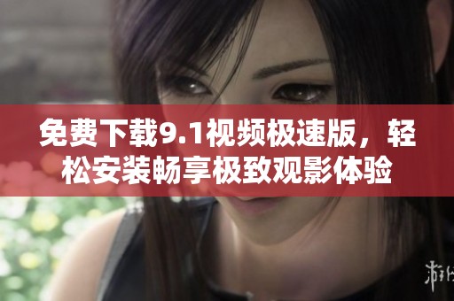 免费下载9.1视频极速版，轻松安装畅享极致观影体验