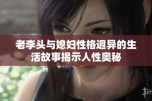 老李头与媳妇性格迥异的生活故事揭示人性奥秘
