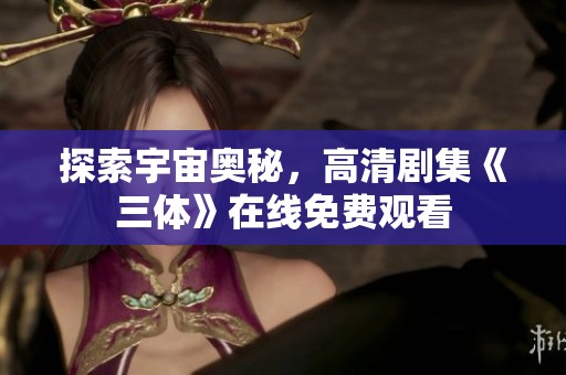 探索宇宙奥秘，高清剧集《三体》在线免费观看