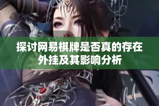 探讨网易棋牌是否真的存在外挂及其影响分析