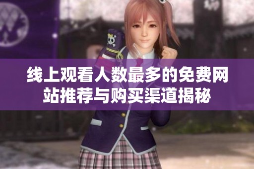 线上观看人数最多的免费网站推荐与购买渠道揭秘