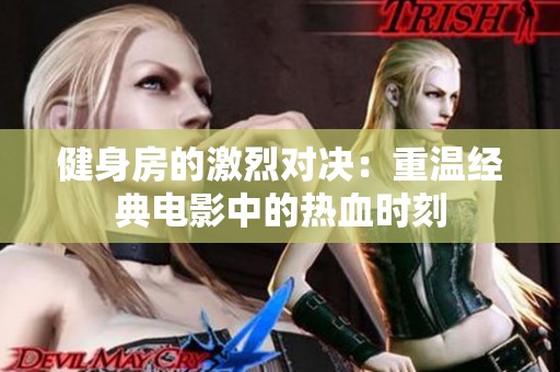 健身房的激烈对决：重温经典电影中的热血时刻