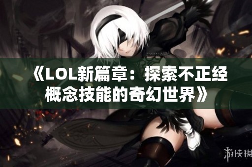 《LOL新篇章：探索不正经概念技能的奇幻世界》