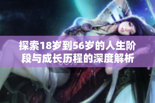探索18岁到56岁的人生阶段与成长历程的深度解析