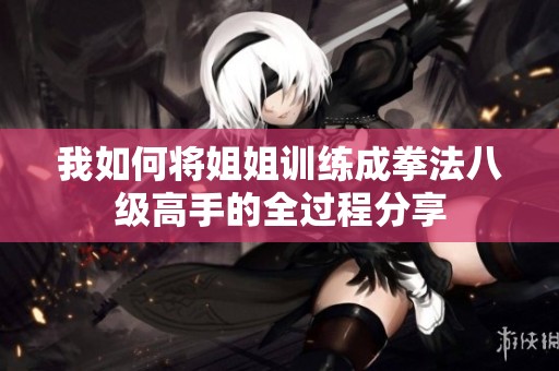我如何将姐姐训练成拳法八级高手的全过程分享