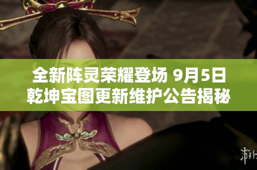 全新阵灵荣耀登场 9月5日乾坤宝图更新维护公告揭秘