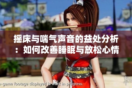 摇床与喘气声音的益处分析：如何改善睡眠与放松心情