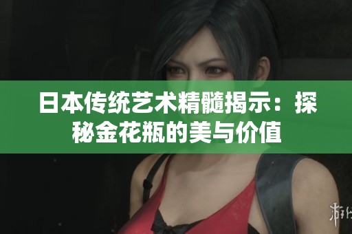 日本传统艺术精髓揭示：探秘金花瓶的美与价值
