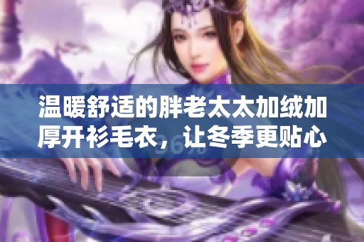 温暖舒适的胖老太太加绒加厚开衫毛衣，让冬季更贴心