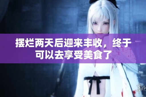 摆烂两天后迎来丰收，终于可以去享受美食了