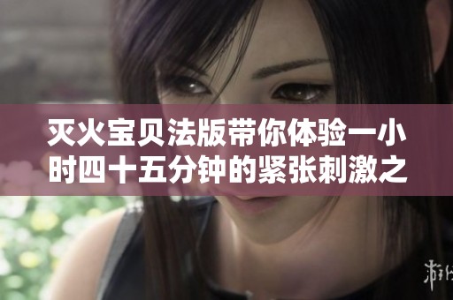 灭火宝贝法版带你体验一小时四十五分钟的紧张刺激之旅