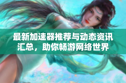 最新加速器推荐与动态资讯汇总，助你畅游网络世界