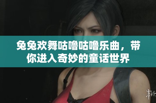 兔兔欢舞咕噜咕噜乐曲，带你进入奇妙的童话世界