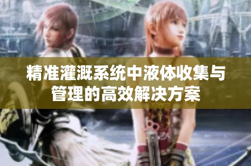 精准灌溉系统中液体收集与管理的高效解决方案