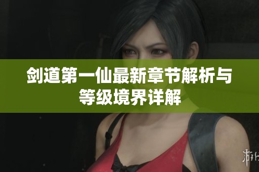 剑道第一仙最新章节解析与等级境界详解